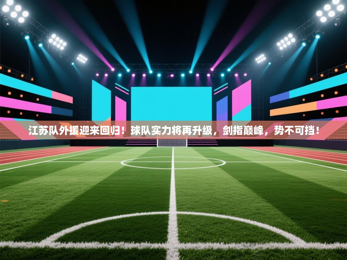江苏队外援迎来回归！球队实力将再升级，剑指巅峰，势不可挡！  第2张