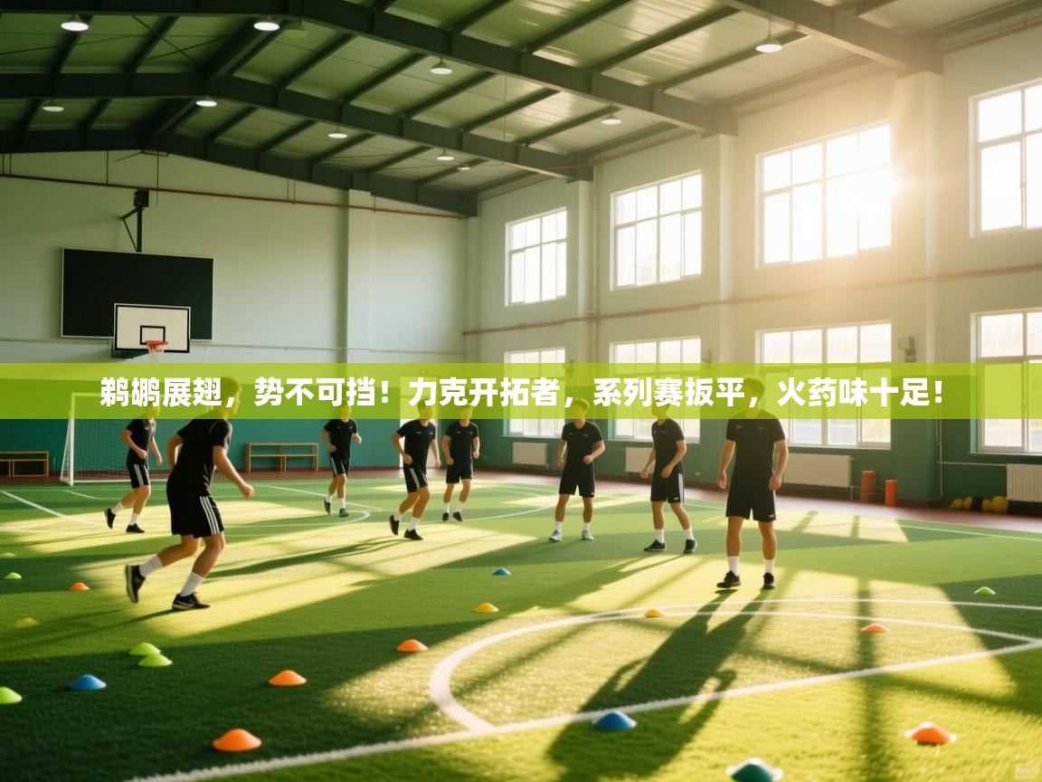 鹈鹕展翅，势不可挡！力克开拓者，系列赛扳平，火药味十足！